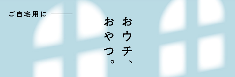 ご自宅用にーおウチおやつ